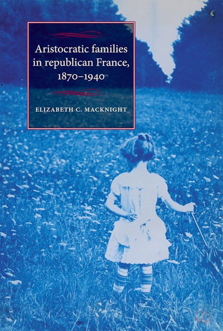 Book cover image for Aristocratic families in republican France, 1870–1940 ISBN: 9781526106803